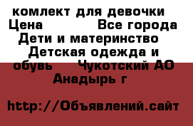 комлект для девочки › Цена ­ 2 500 - Все города Дети и материнство » Детская одежда и обувь   . Чукотский АО,Анадырь г.